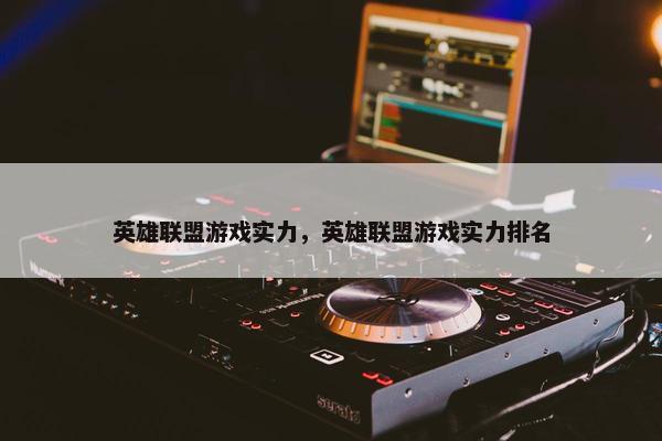 英雄联盟游戏实力，英雄联盟游戏实力排名