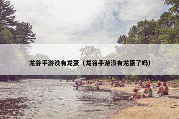 龙谷手游没有龙蛋（龙谷手游没有龙蛋了吗）