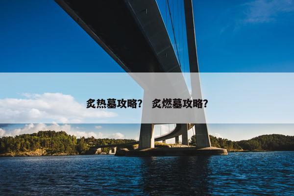 炙热墓攻略？ 炙燃墓攻略？