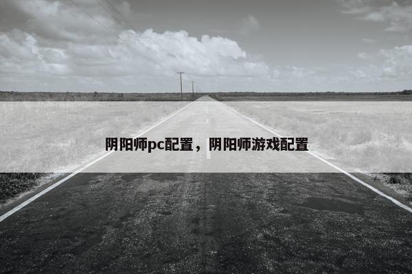 阴阳师pc配置，阴阳师游戏配置