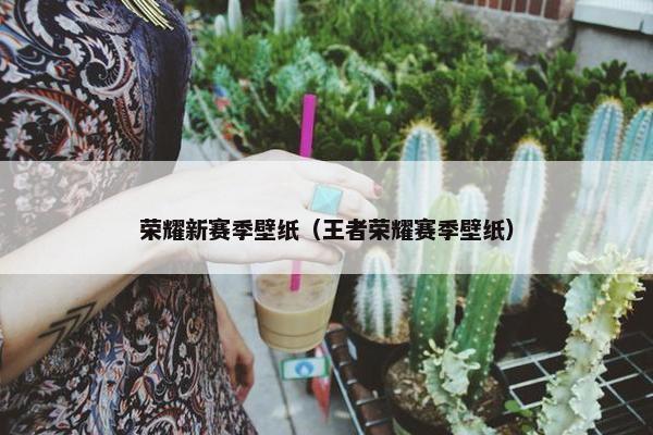 荣耀新赛季壁纸（王者荣耀赛季壁纸）