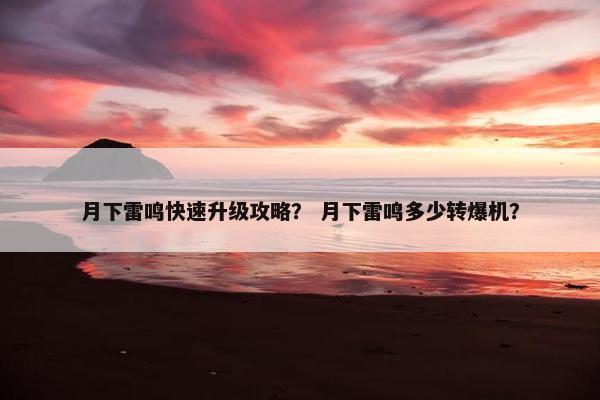 月下雷鸣快速升级攻略？ 月下雷鸣多少转爆机？