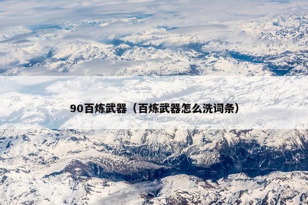 90百炼武器（百炼武器怎么洗词条）