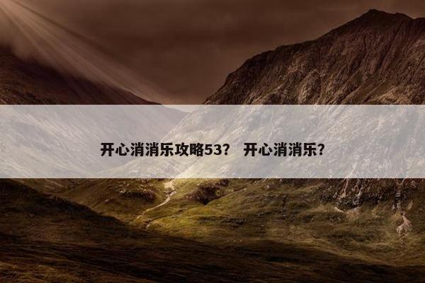 开心消消乐攻略53？ 开心消消乐？