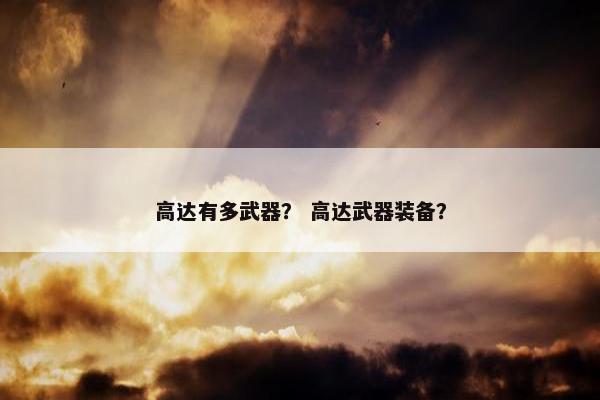 高达有多武器？ 高达武器装备？