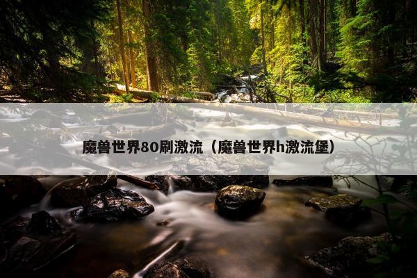 魔兽世界80刷激流（魔兽世界h激流堡）