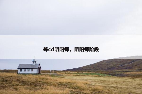 等cd阴阳师，阴阳师阶段