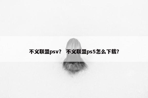 不义联盟psv？ 不义联盟ps5怎么下载？