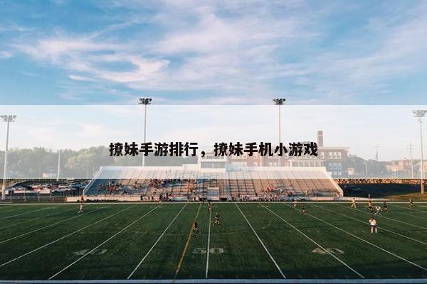撩妹手游排行，撩妹手机小游戏