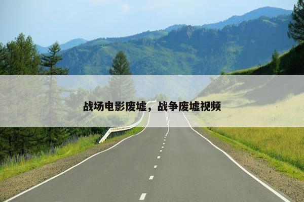 战场电影废墟，战争废墟视频