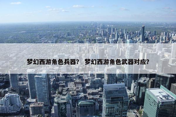 梦幻西游角色兵器？ 梦幻西游角色武器对应？