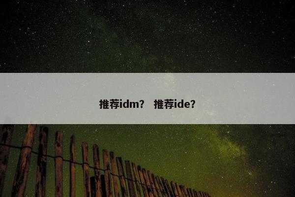 推荐idm？ 推荐ide？
