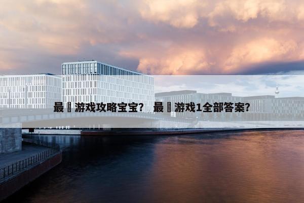 最囧游戏攻略宝宝？ 最囧游戏1全部答案？