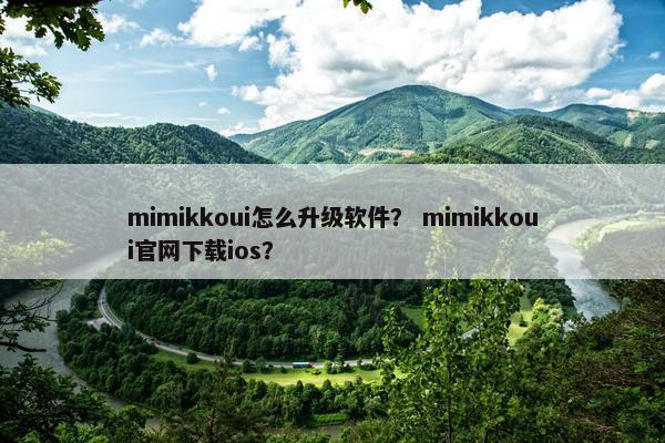 mimikkoui怎么升级软件？ mimikkoui官网下载ios？