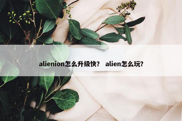 alienion怎么升级快？ alien怎么玩？