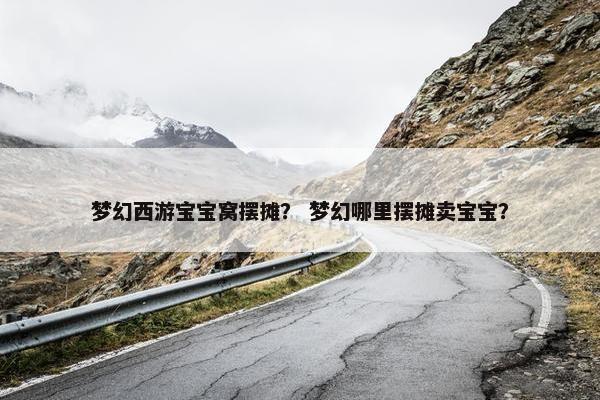梦幻西游宝宝窝摆摊？ 梦幻哪里摆摊卖宝宝？