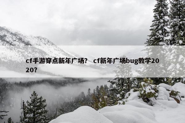 cf手游穿点新年广场？ cf新年广场bug教学2020？