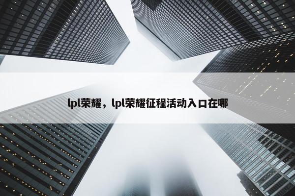 lpl荣耀，lpl荣耀征程活动入口在哪