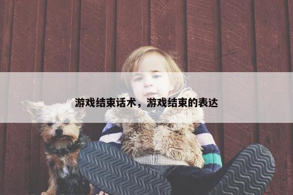 游戏结束话术，游戏结束的表达