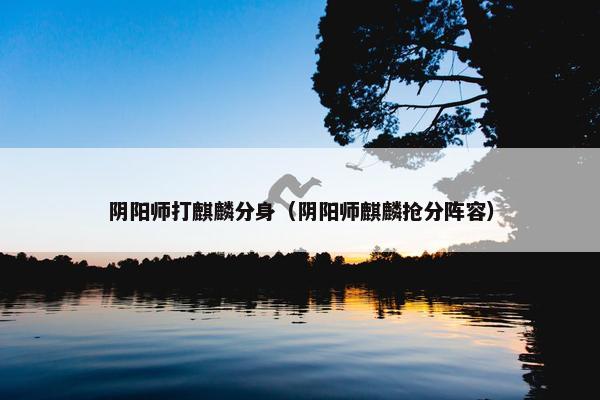 阴阳师打麒麟分身（阴阳师麒麟抢分阵容）