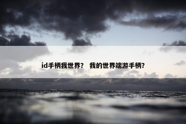 id手柄我世界？ 我的世界端游手柄？