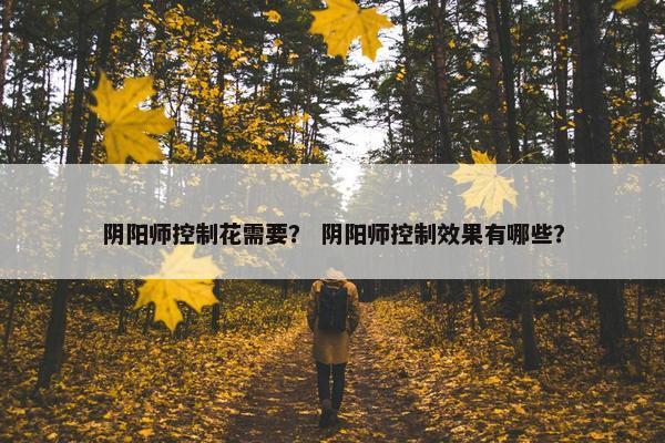 阴阳师控制花需要？ 阴阳师控制效果有哪些？