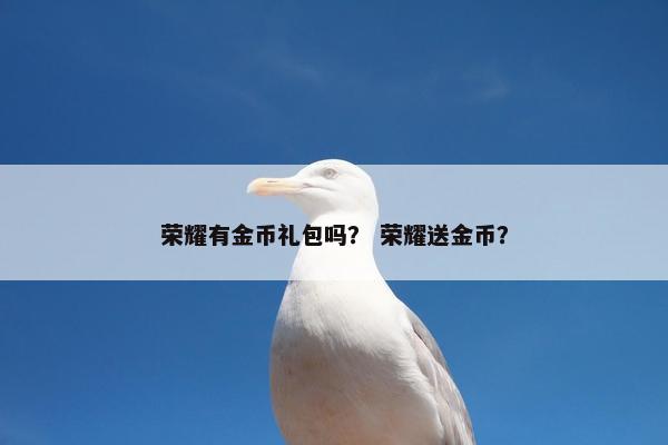 荣耀有金币礼包吗？ 荣耀送金币？