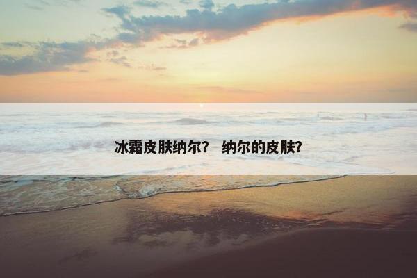 冰霜皮肤纳尔？ 纳尔的皮肤？