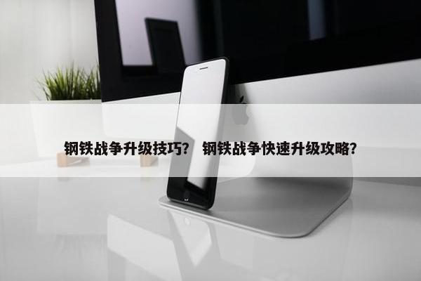 钢铁战争升级技巧？ 钢铁战争快速升级攻略？