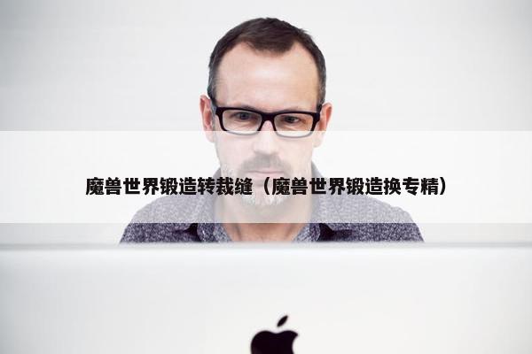 魔兽世界锻造转裁缝（魔兽世界锻造换专精）
