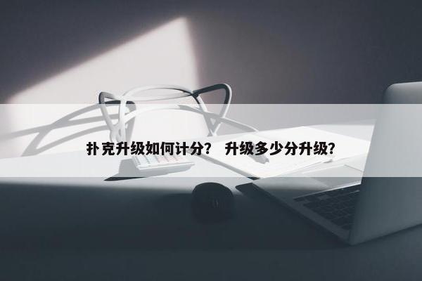 扑克升级如何计分？ 升级多少分升级？