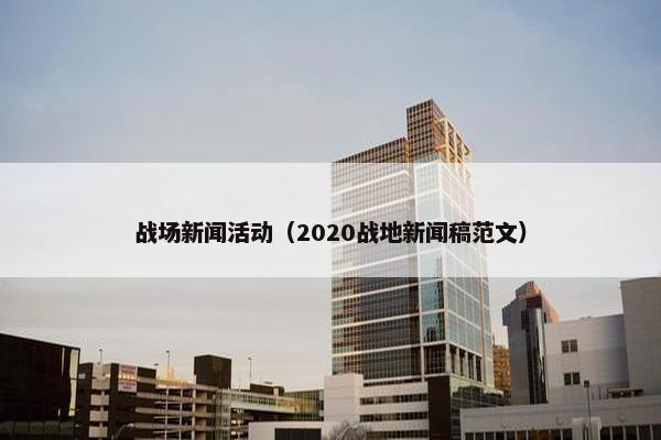 战场新闻活动（2020战地新闻稿范文）
