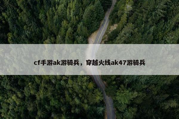 cf手游ak游骑兵，穿越火线ak47游骑兵