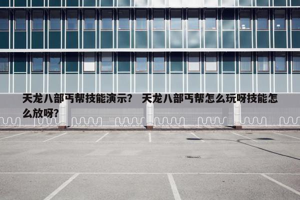 天龙八部丐帮技能演示？ 天龙八部丐帮怎么玩呀技能怎么放呀？
