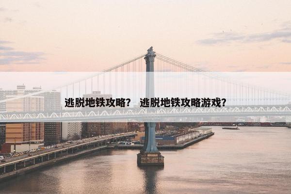 逃脱地铁攻略？ 逃脱地铁攻略游戏？
