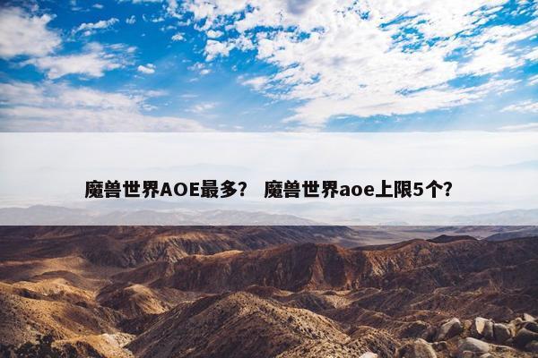 魔兽世界AOE最多？ 魔兽世界aoe上限5个？