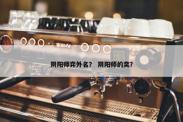 阴阳师弈外名？ 阴阳师的奕？