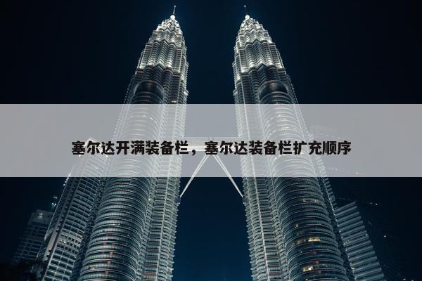 塞尔达开满装备栏，塞尔达装备栏扩充顺序