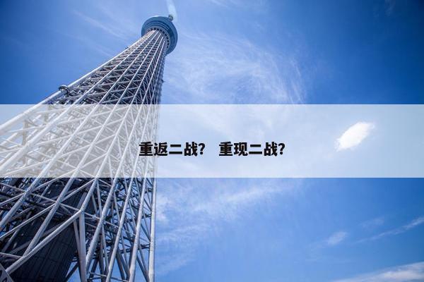 重返二战？ 重现二战？