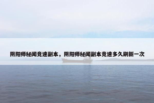 阴阳师秘闻竞速副本，阴阳师秘闻副本竞速多久刷新一次