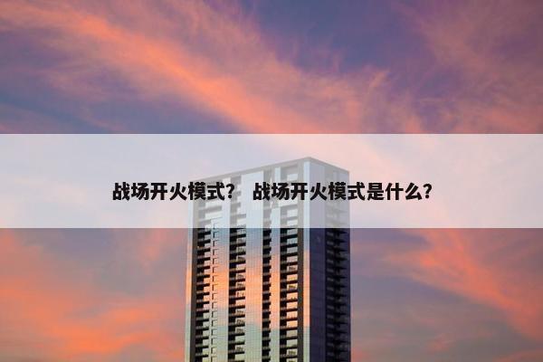 战场开火模式？ 战场开火模式是什么？