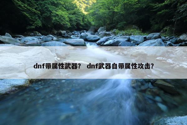 dnf带属性武器？ dnf武器自带属性攻击？