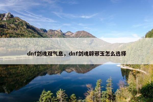 dnf剑魂双气息，dnf剑魂辟邪玉怎么选择