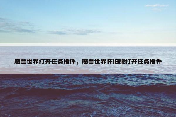 魔兽世界打开任务插件，魔兽世界怀旧服打开任务插件