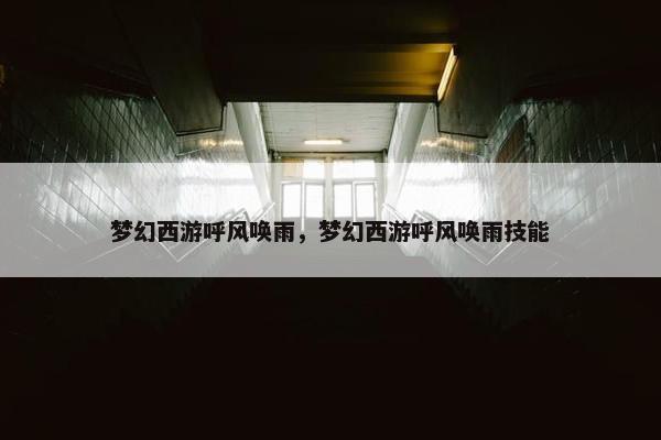 梦幻西游呼风唤雨，梦幻西游呼风唤雨技能