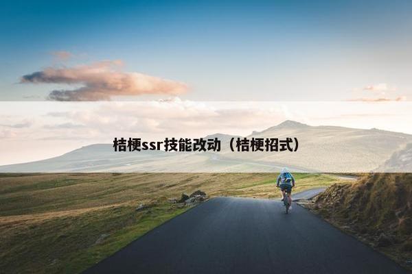 桔梗ssr技能改动（桔梗招式）