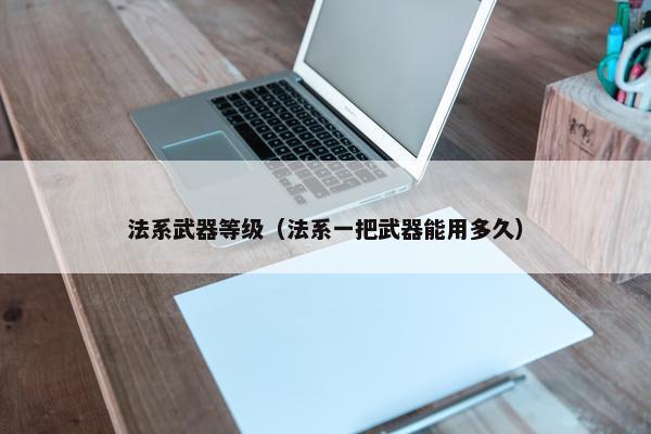 法系武器等级（法系一把武器能用多久）