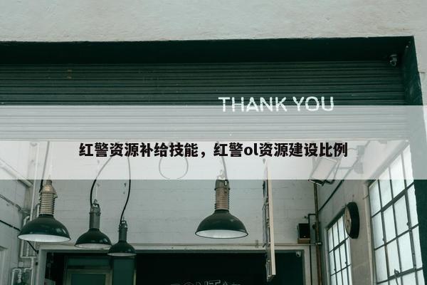 红警资源补给技能，红警ol资源建设比例