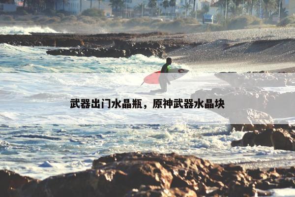 武器出门水晶瓶，原神武器水晶块