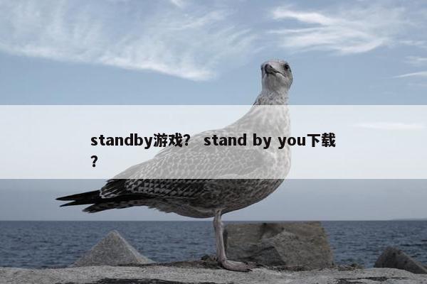 standby游戏？ stand by you下载？